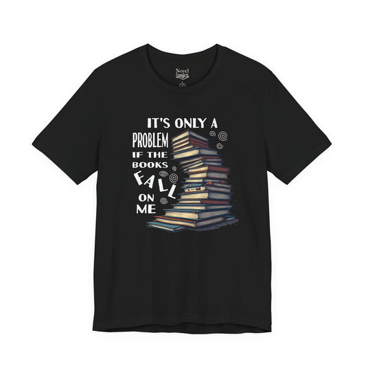 It's Only A Problem If The Books Fall On Me T-Shirt