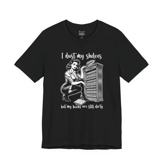 I Dust My Shelves But My Books Are Still Dirty T-Shirt